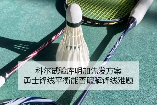 科尔试验库明加先发方案 勇士锋线平衡能否破解锋线难题